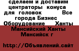 сделаем и доставим центраторы (конуса) для  головок Krones - Все города Бизнес » Оборудование   . Ханты-Мансийский,Ханты-Мансийск г.